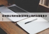 区块链公司的估值[区块链公司的估值是多少]