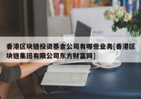 香港区块链投资基金公司有哪些业务[香港区块链集团有限公司东方财富网]