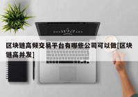 区块链高频交易平台有哪些公司可以做[区块链高并发]