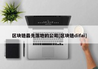 区块链最先落地的公司[区块链difai]