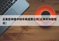 云象区块链中标中央结算公司[云象区块链地点]