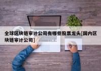 全球区块链审计公司有哪些股票龙头[国内区块链审计公司]