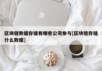 区块链数据存储有哪些公司参与[区块链存储什么数据]