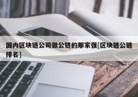 国内区块链公司做公链的那家强[区块链公链排名]