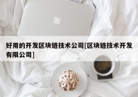 好用的开发区块链技术公司[区块链技术开发有限公司]