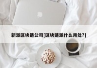 新派区块链公司[区块链派什么用处?]