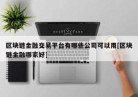 区块链金融交易平台有哪些公司可以用[区块链金融哪家好]