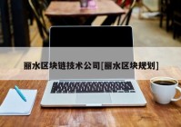 丽水区块链技术公司[丽水区块规划]