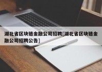 湖北省区块链金融公司招聘[湖北省区块链金融公司招聘公告]