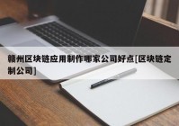 赣州区块链应用制作哪家公司好点[区块链定制公司]