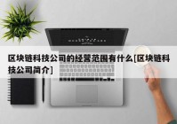 区块链科技公司的经营范围有什么[区块链科技公司简介]