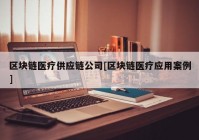 区块链医疗供应链公司[区块链医疗应用案例]