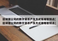 区块链公司的数字货币产生方式有哪些特点[区块链公司的数字货币产生方式有哪些特点]