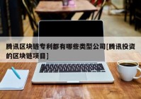 腾讯区块链专利都有哪些类型公司[腾讯投资的区块链项目]