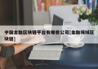 中国金融区块链平台有哪些公司[金融领域区块链]