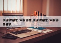 搞区块链的公司有哪些[搞区块链的公司有哪些名字]