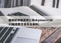 越南区块链游戏公司skymavis[2021越南数字货币交易所]