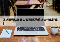 区块链可以办什么公司[区块链适合什么行业]