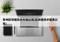 贵州区块链技术升级公司[区块链技术服务公司]