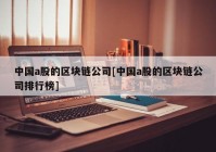 中国a股的区块链公司[中国a股的区块链公司排行榜]