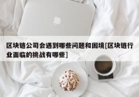 区块链公司会遇到哪些问题和困境[区块链行业面临的挑战有哪些]