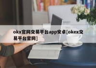 okx官网交易平台app安卓[okex交易平台官网]