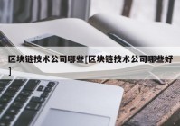 区块链技术公司哪些[区块链技术公司哪些好]