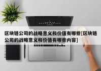 区块链公司的战略意义和价值有哪些[区块链公司的战略意义和价值有哪些内容]