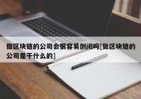 做区块链的公司会很容易倒闭吗[做区块链的公司是干什么的]