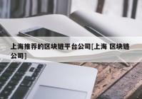 上海推荐的区块链平台公司[上海 区块链 公司]