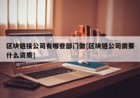 区块链接公司有哪些部门做[区块链公司需要什么资质]