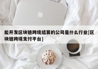 能开发区块链跨境结算的公司是什么行业[区块链跨境支付平台]